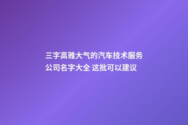 三字高雅大气的汽车技术服务公司名字大全 这批可以建议